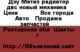 Дэу Матиз радиатор двс новый механика › Цена ­ 2 100 - Все города Авто » Продажа запчастей   . Ростовская обл.,Шахты г.